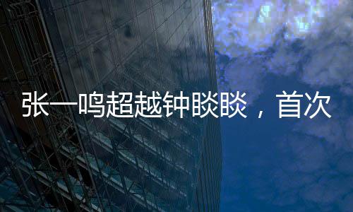 張一鳴超越鐘睒睒，首次成為中國首富