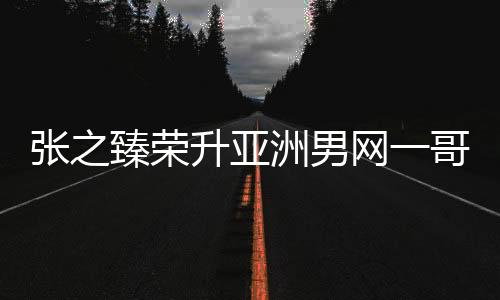 張之臻榮升亞洲男網(wǎng)一哥，掀起新一輪網(wǎng)球熱潮