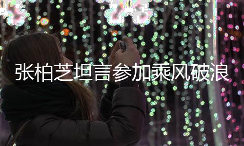 張柏芝坦言參加乘風(fēng)破浪的姐姐節(jié)目累如生育，藝人背后的艱辛與挑戰(zhàn)