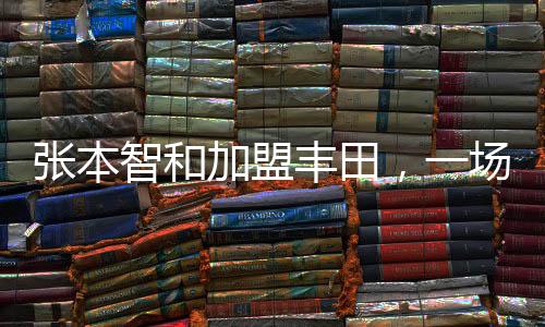 張本智和加盟豐田，一場(chǎng)引人矚目的職場(chǎng)新篇章