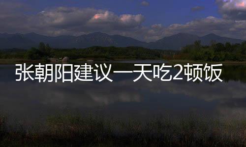 張朝陽建議一天吃2頓飯：中國人基因好 能活很久