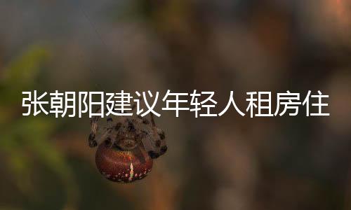張朝陽建議年輕人租房住少貸款，理性看待居住方式，合理規(guī)劃財務(wù)人生