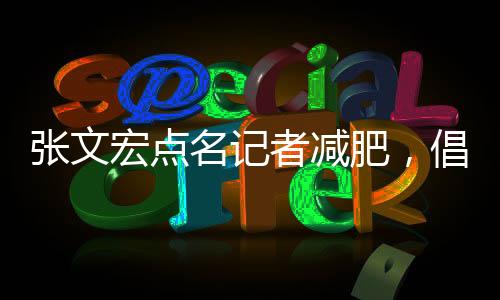 張文宏點(diǎn)名記者減肥，倡導(dǎo)健康生活方式的新篇章