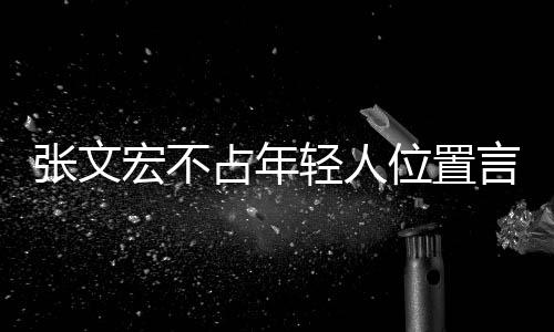 張文宏不占年輕人位置言論引熱議，一種對社會(huì)責(zé)任和青年價(jià)值的深刻理解獲贊