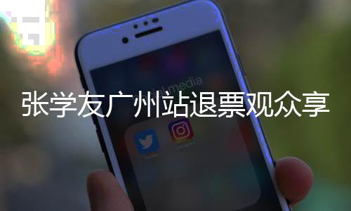 張學友廣州站退票觀眾享優(yōu)先購買權