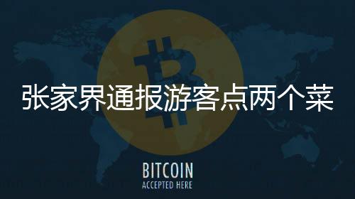 張家界通報(bào)游客點(diǎn)兩個(gè)菜被收取高額費(fèi)用事件