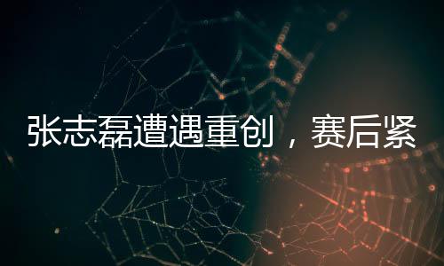 張志磊遭遇重創(chuàng)，賽后緊急使用氧氣罩——賽場上的逆襲與挑戰(zhàn)