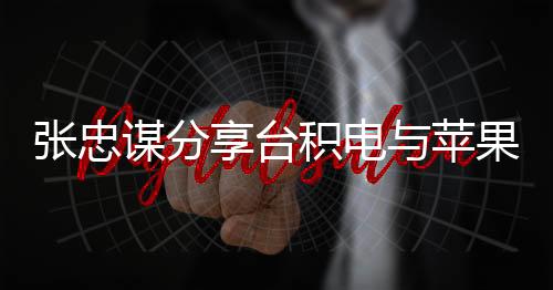 張忠謀分享臺積電與蘋果合作的故事