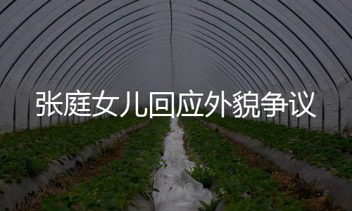 張庭女兒回應(yīng)外貌爭議