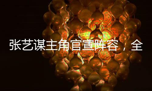 張藝謀主角官宣陣容，全新大劇掀起熱議