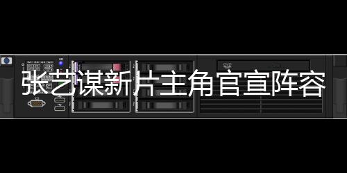 張藝謀新片主角官宣陣容，星光熠熠備受矚目