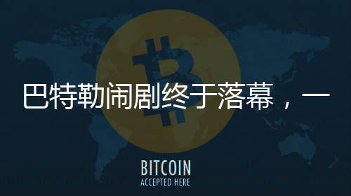 巴特勒鬧劇終于落幕，一段關(guān)于沖突與和解的故事