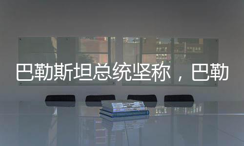巴勒斯坦總統(tǒng)堅稱，巴勒斯坦是非賣品——獨立自主的未來展望