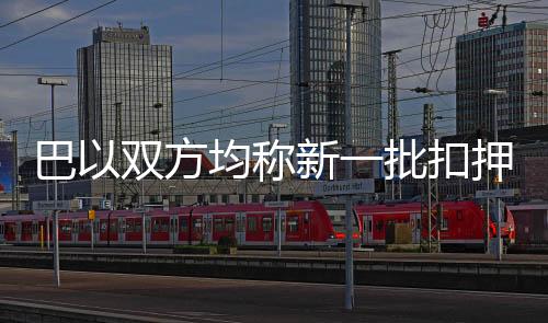 巴以雙方均稱新一批扣押人員身體狀況不佳