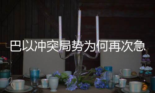 巴以沖突局勢(shì)為何再次急轉(zhuǎn)直下，深層次原因與復(fù)雜局勢(shì)分析