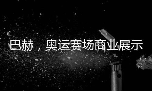 巴赫，奧運(yùn)賽場商業(yè)展示政策或松動(dòng)