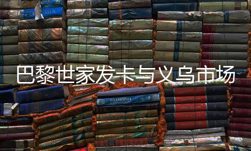 巴黎世家發(fā)卡與義烏市場(chǎng)價(jià)格的探索，時(shí)尚與實(shí)惠的交匯點(diǎn)