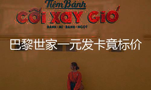 巴黎世家一元發(fā)卡竟標(biāo)價(jià)2700，時(shí)尚界新動(dòng)態(tài)引發(fā)關(guān)注