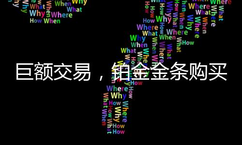 巨額交易，鉑金金條購買驚現天價！有人耗資近半百萬購入豪華鉑金條千克巨作