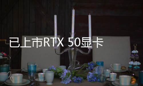 已上市RTX 50顯卡曝出同一問(wèn)題 NVIDIA已通知排查
