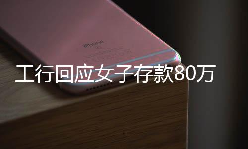 工行回應(yīng)女子存款80萬取不出事件，銀行與客戶的權(quán)益保障問題探討