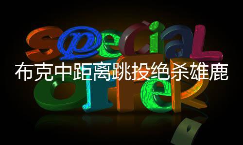 布克中距離跳投絕殺雄鹿，一戰(zhàn)鑄就傳奇
