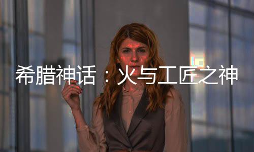 希臘神話：火與工匠之神