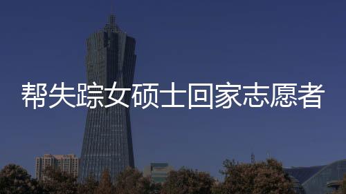 幫失蹤女碩士回家志愿者遭遇網(wǎng)絡(luò)暴力事件引發(fā)關(guān)注