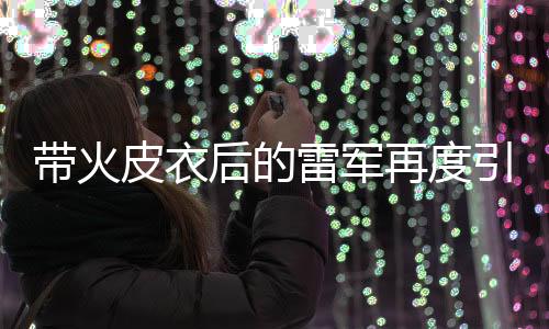 帶火皮衣后的雷軍再度引領(lǐng)潮流，攝影馬甲成為新寵