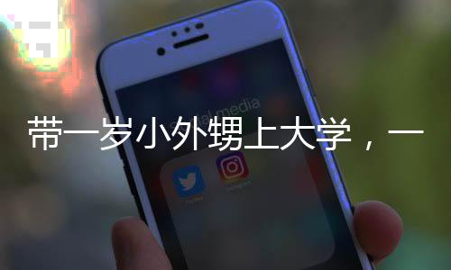帶一歲小外甥上大學(xué)，一次特別的親子體驗(yàn)之旅