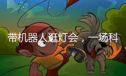 帶機器人逛燈會，一場科技與文化的融合體驗