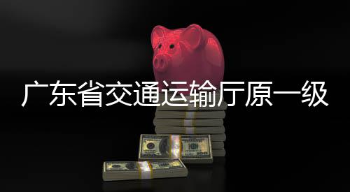 廣東省交通運輸廳原一級巡視員章權(quán)被開除公職