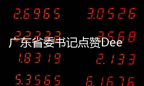 廣東省委書記點贊DeepSeek，科技創(chuàng)新引領(lǐng)高質(zhì)量發(fā)展