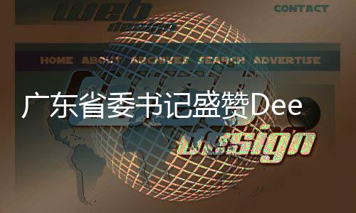 廣東省委書記盛贊DeepSeek，引領(lǐng)科技創(chuàng)新與智能時代的先鋒力量