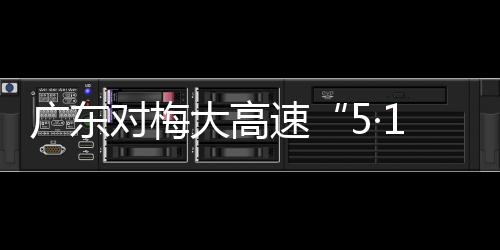 廣東對(duì)梅大高速“5·1”塌方災(zāi)害4個(gè)責(zé)任單位及32名公職人員進(jìn)行追責(zé)問責(zé)
