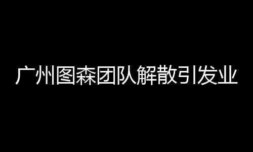 廣州圖森團隊解散引發(fā)業(yè)界震動