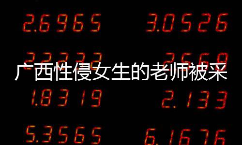 廣西性侵女生的老師被采取強(qiáng)制措施