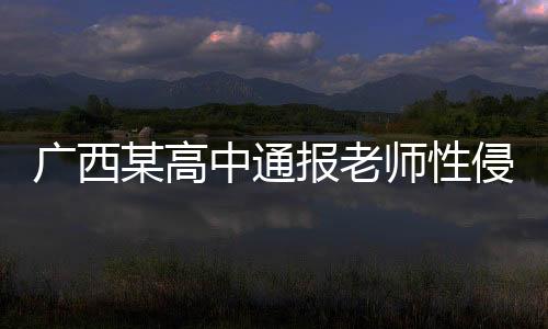 廣西某高中通報(bào)老師性侵學(xué)生事件，揭開(kāi)校園安全的警鐘