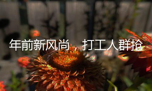 年前新風(fēng)尚，打工人群搶購(gòu)黃金作為資產(chǎn)替代