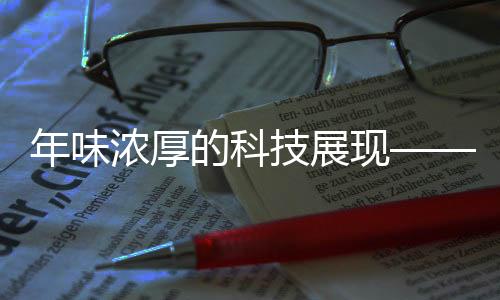 年味濃厚的科技展現(xiàn)——精彩紛呈的表演藝術注入高科技力量
