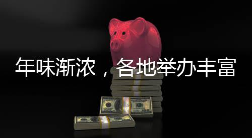 年味漸濃，各地舉辦豐富多彩的活動(dòng)迎接春節(jié)
