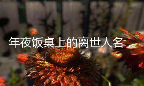 年夜飯桌上的離世人名，一場關(guān)于傳統(tǒng)與記憶的盛宴