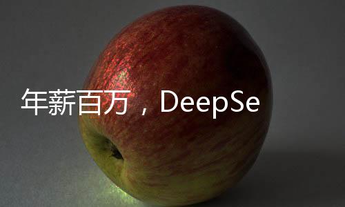 年薪百萬，DeepSeek熱烈招募人才，招兵買馬掀起新一波科技人才爭奪戰(zhàn)