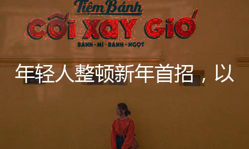 年輕人整頓新年首招，以活力與創(chuàng)意迎接全新篇章