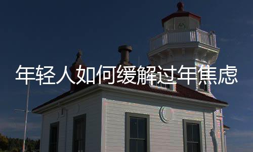 年輕人如何緩解過年焦慮