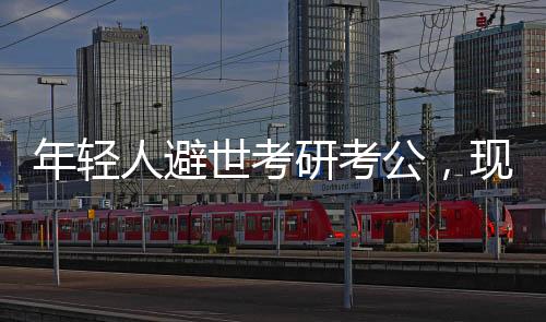 年輕人避世考研考公，現(xiàn)象解讀與多元思考
