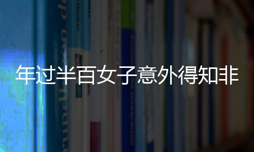 年過半百女子意外得知非親生真相，家族秘密與情感重建之路