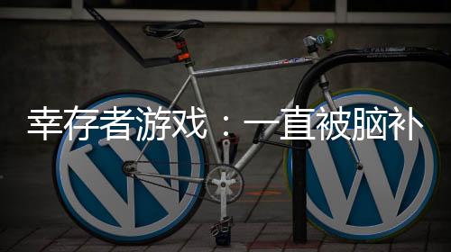 幸存者游戲：一直被腦補(bǔ)成高手