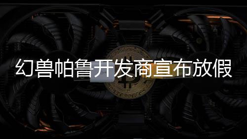 幻獸帕魯開(kāi)發(fā)商宣布放假一天 讓員工玩《怪物獵人：荒野》