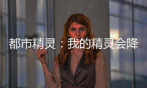 都市精靈：我的精靈會(huì)降龍十八掌